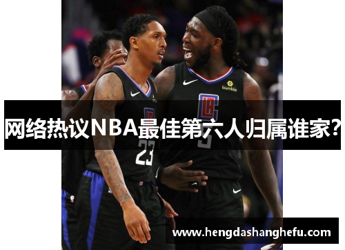 网络热议NBA最佳第六人归属谁家？